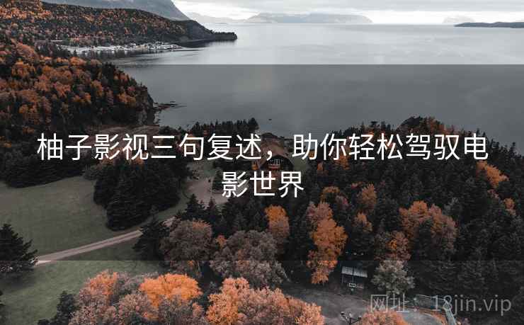 柚子影视三句复述,助你轻松驾驭电影世界 柚子影视三句复述,助你轻松驾驭电影世界