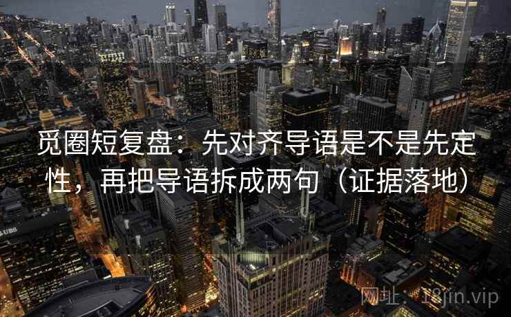 觅圈短复盘:先对齐导语是不是先定性,再把导语拆成两句(证据落地) 觅圈短复盘:先对齐导语是不是先定性,再把导语拆成两句(证据落地)